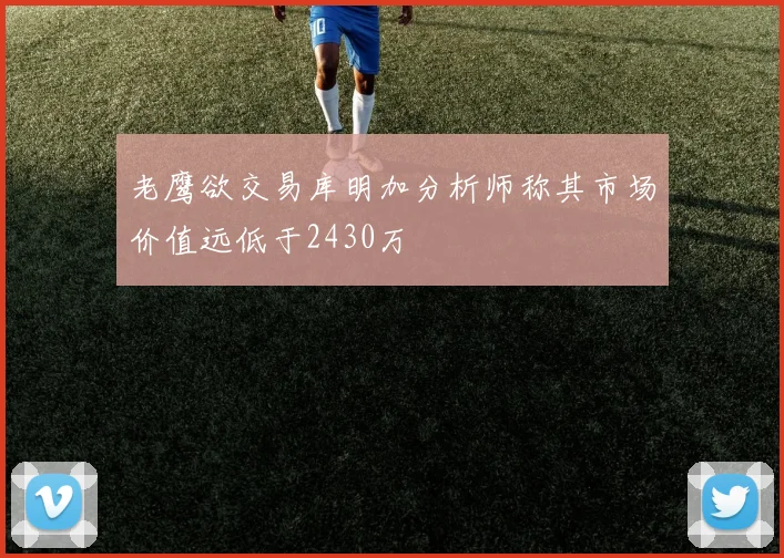 老鹰欲交易库明加分析师称其市场价值远低于2430万