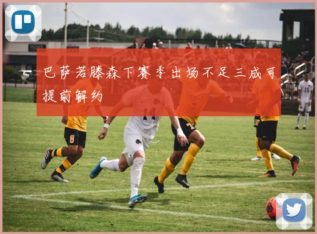 巴萨若滕森下赛季出场不足三成可提前解约