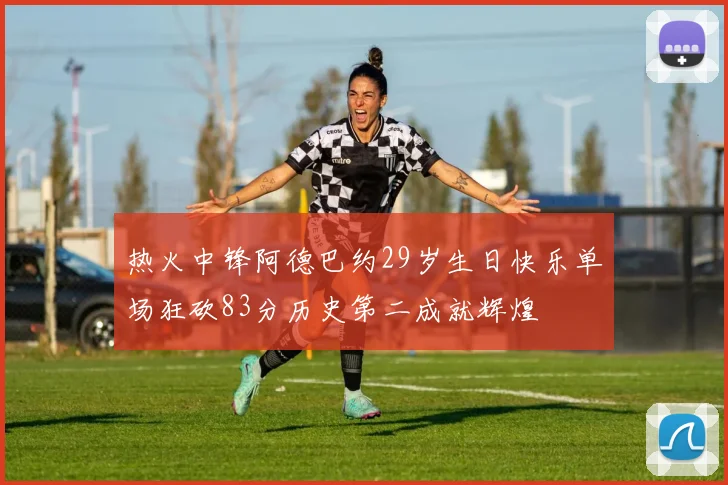 热火中锋阿德巴约29岁生日快乐单场狂砍83分历史第二成就辉煌