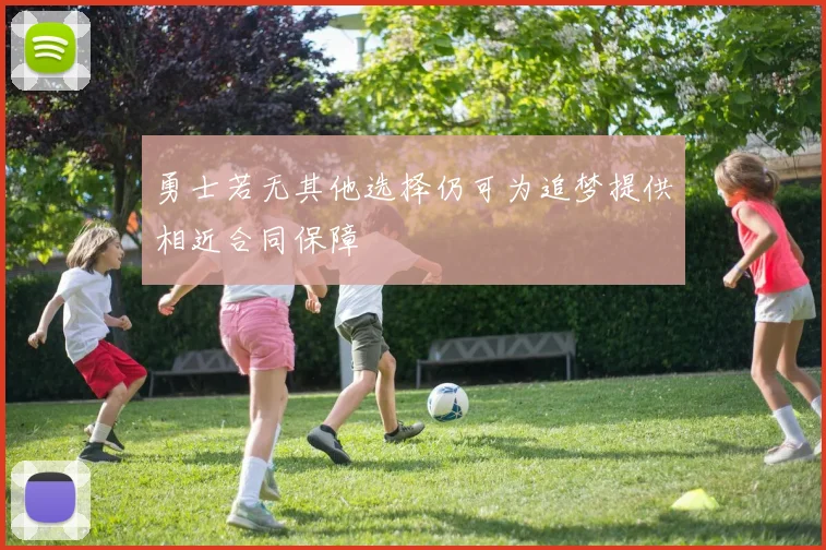 勇士若无其他选择仍可为追梦提供相近合同保障