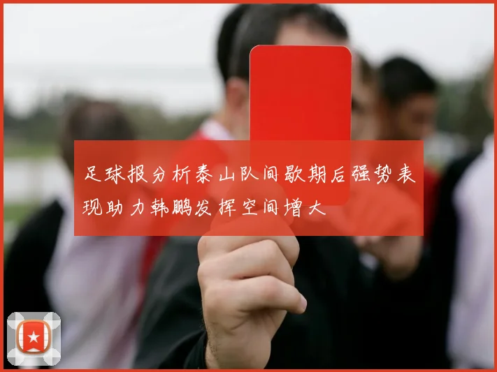 足球报分析泰山队间歇期后强势表现助力韩鹏发挥空间增大