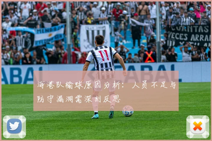 海港队输球原因分析：人员不足与防守漏洞需深刻反思