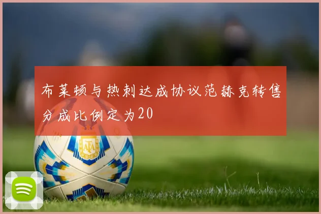 布莱顿与热刺达成协议范赫克转售分成比例定为20