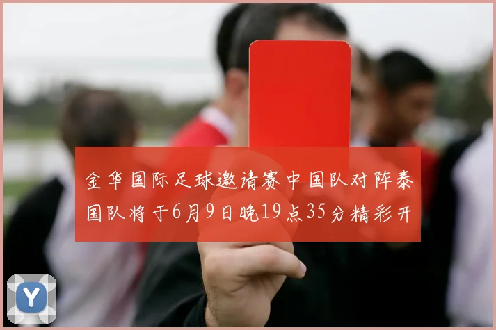 金华国际足球邀请赛中国队对阵泰国队将于6月9日晚19点35分精彩开赛